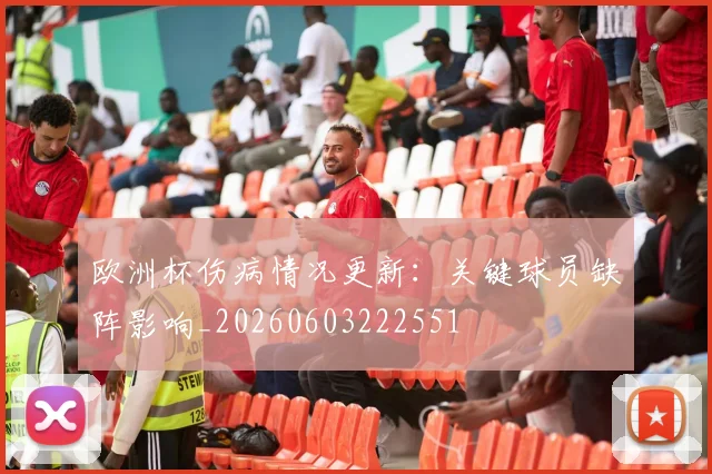 欧洲杯伤病情况更新:关键球员缺阵影响_20260603222551