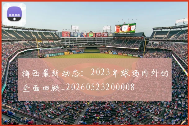梅西最新动态：2023年球场内外的全面回顾_20260523200008