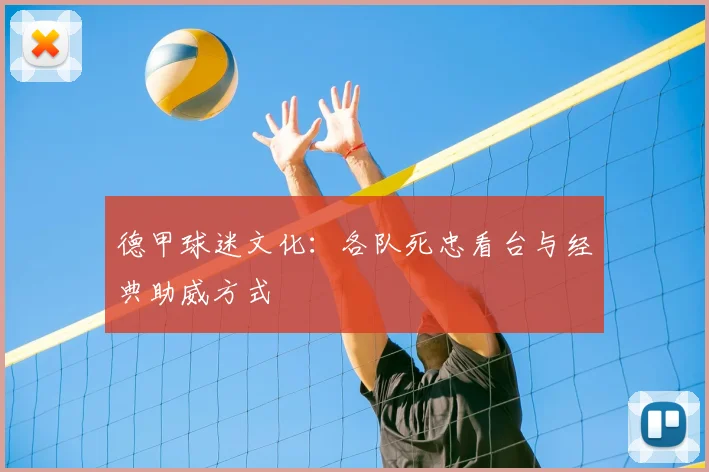 德甲球迷文化：各队死忠看台与经典助威方式