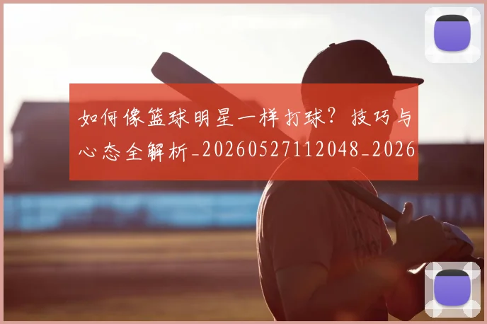 如何像篮球明星一样打球？技巧与心态全解析_20260527112048_20260609133103