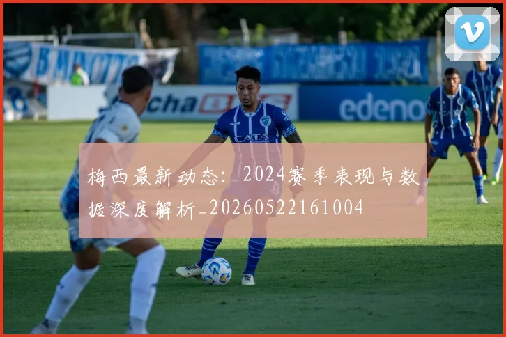 梅西最新动态:2024赛季表现与数据深度解析_20260522161004
