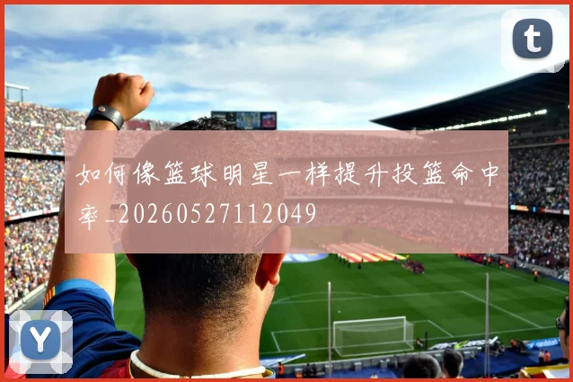 如何像篮球明星一样提升投篮命中率_20260527112049