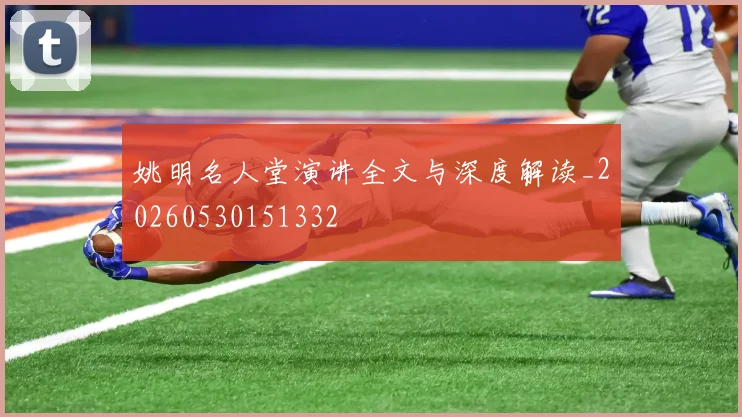姚明名人堂演讲全文与深度解读_20260530151332